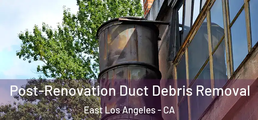  Post-Renovation Duct Debris Removal East Los Angeles - CA